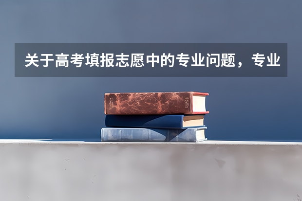 关于高考填报志愿中的专业问题，专业人士请来~（高考报志愿要不要找专业的人?）