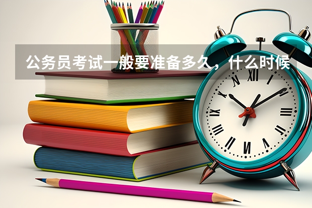 公务员考试一般要准备多久，什么时候备考最好？有什么窍门？