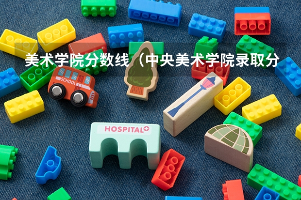 美术学院分数线（中央美术学院录取分数线）