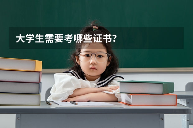 大学生需要考哪些证书？