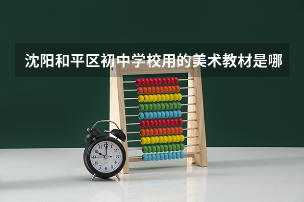 沈阳和平区初中学校用的美术教材是哪个版本