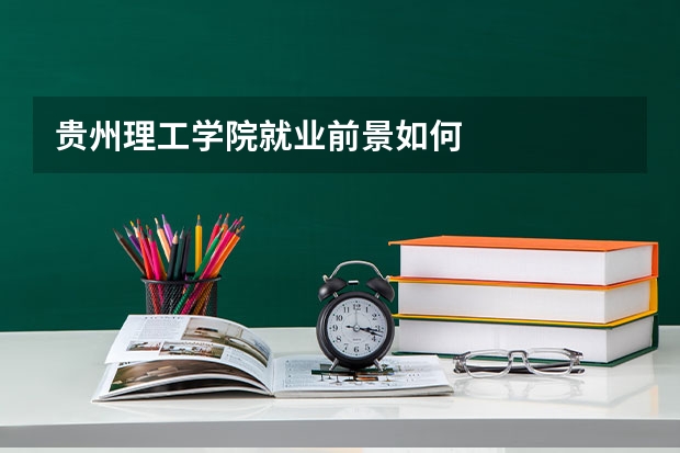 贵州理工学院就业前景如何