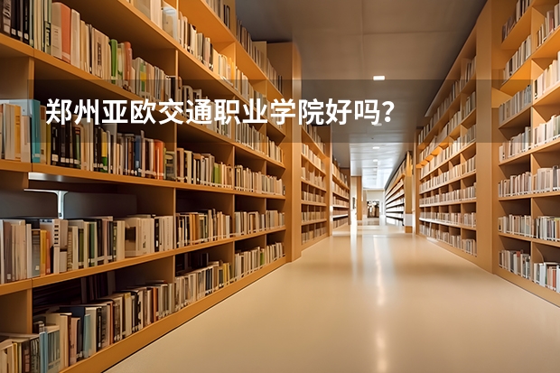 郑州亚欧交通职业学院好吗？