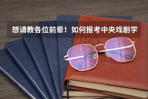 想请教各位前辈!如何报考中央戏剧学院?考试内容是什么?要求是什么