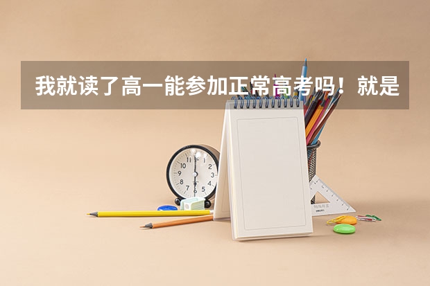 我就读了高一能参加正常高考吗!就是考了之后能读大学的那种