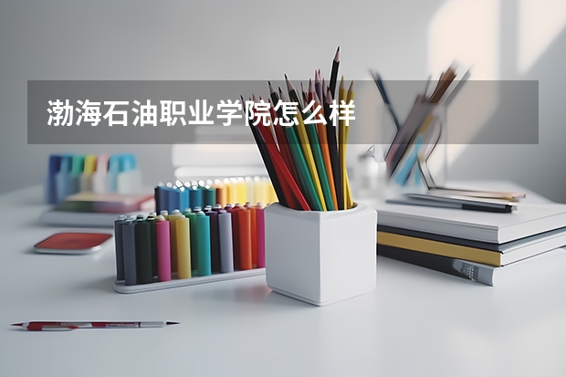渤海石油职业学院怎么样