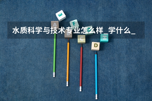水质科学与技术专业怎么样_学什么_前景好吗