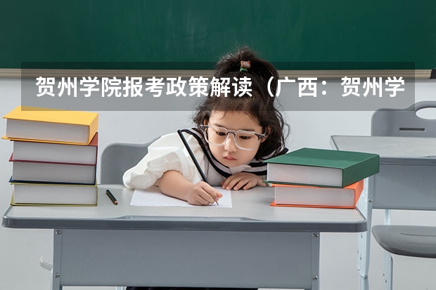 贺州学院报考政策解读(广西:贺州学院普高招生章程)