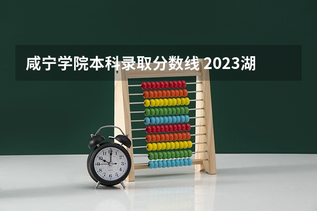 咸宁学院本科录取分数线 2023湖北科技学院专升本分数线