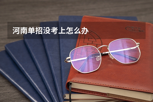河南单招没考上怎么办