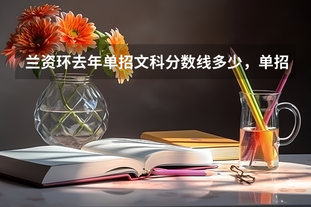 兰资环去年单招文科分数线多少，单招考试科目都那些