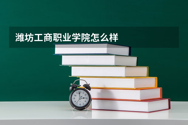 潍坊工商职业学院怎么样