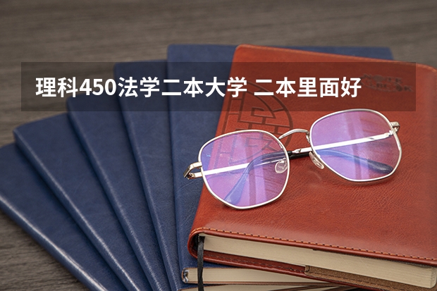 理科450法学二本大学 二本里面好一点的师范大学？附理科、文科450分左右师范大学名单