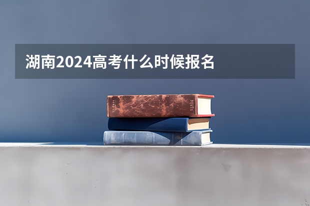 湖南2024高考什么时候报名