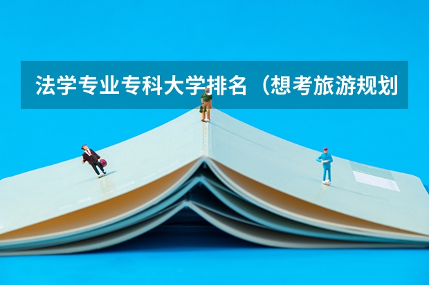 法学专业专科大学排名(想考旅游规划方面的研究生,大家给推荐几个学校啊!)