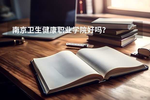 南京卫生健康职业学院好吗?