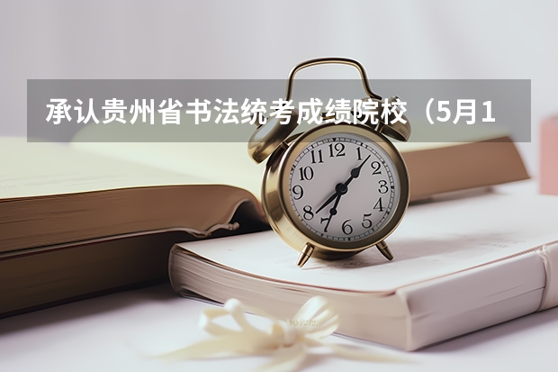 承认贵州省书法统考成绩院校（5月19日贵州省事业编统考职位表发布提醒）