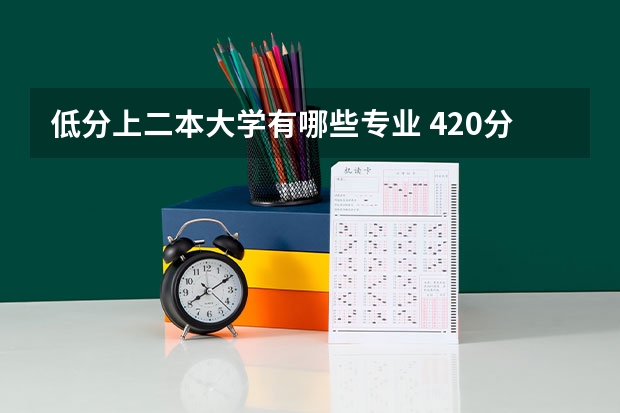 低分上二本大学有哪些专业 420分公办二本大学有哪些 什么专业就业前景好