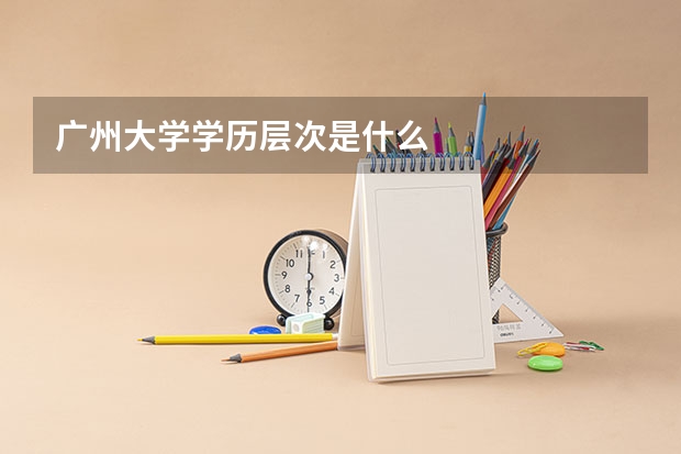 广州大学学历层次是什么