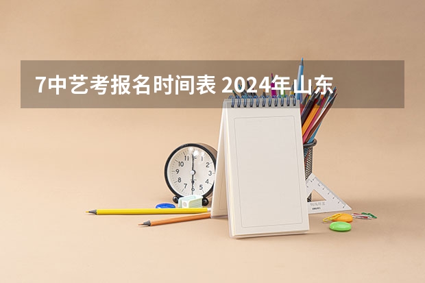 7中艺考报名时间表 2024年山东艺考报名时间