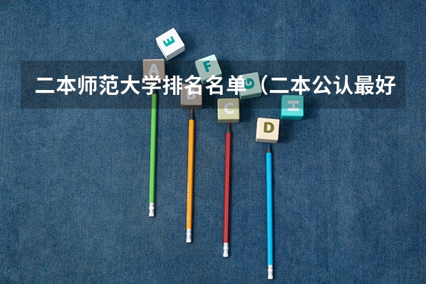 二本师范大学排名名单（二本公认最好师范大学）