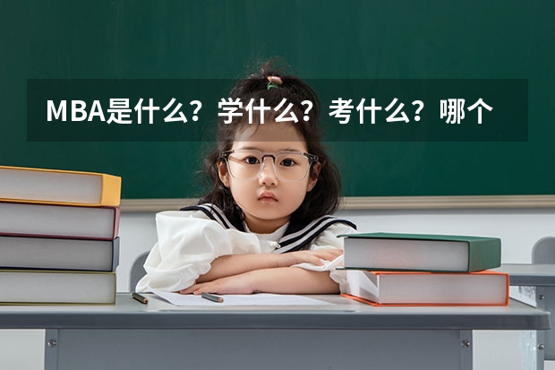 MBA是什么?学什么?考什么?哪个学校好?
