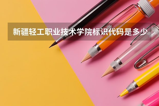 新疆轻工职业技术学院标识代码是多少