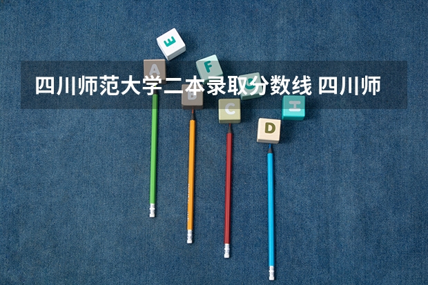 四川师范大学二本录取分数线 四川师范大学的艺术系是二本吧，我只知道川师下边挂名的学校多如牛毛。。还有它艺术系地址在哪儿啊