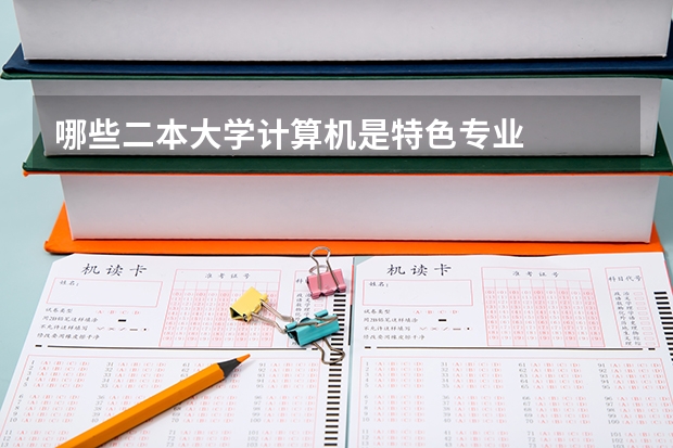 哪些二本大学计算机是特色专业