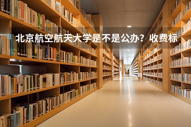 北京航空航天大学是不是公办？收费标准如何