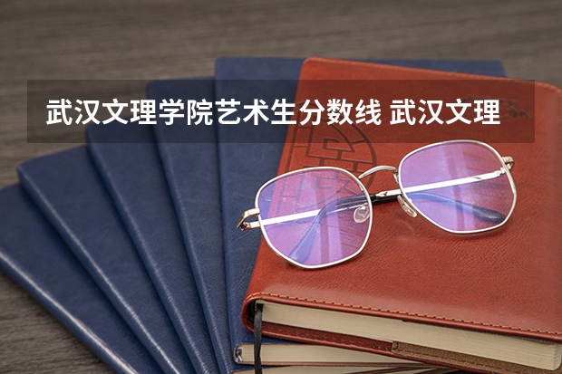 武汉文理学院艺术生分数线 武汉文理学院2023专升本分数线