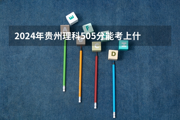 2024年贵州理科505分能考上什么大学?