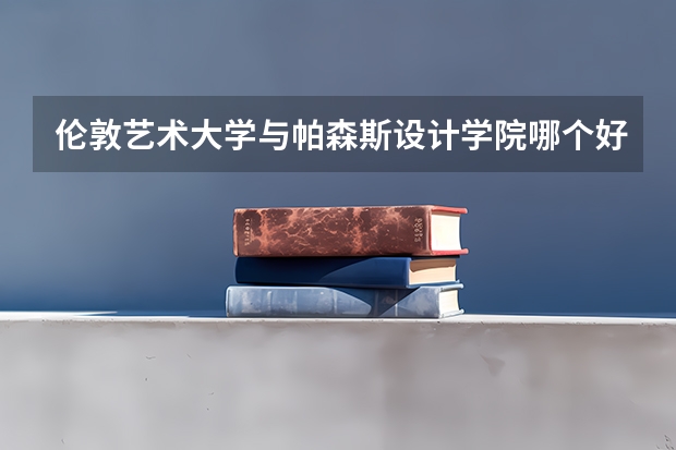伦敦艺术大学与帕森斯设计学院哪个好?