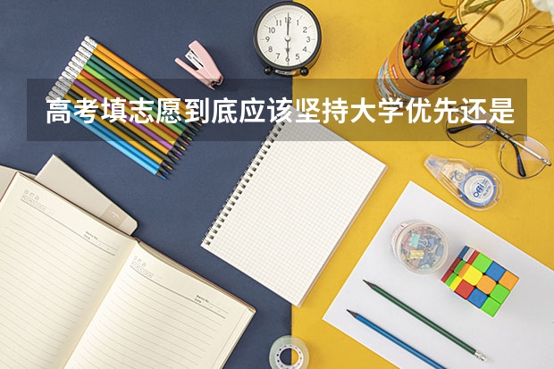 高考填志愿到底应该坚持大学优先还是专业优先？（高考报考：填报志愿是选大学重要还是选专业重要？）