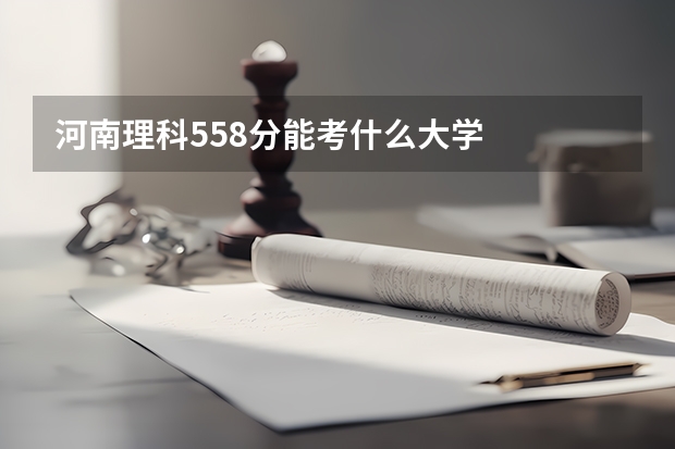 河南理科558分能考什么大学