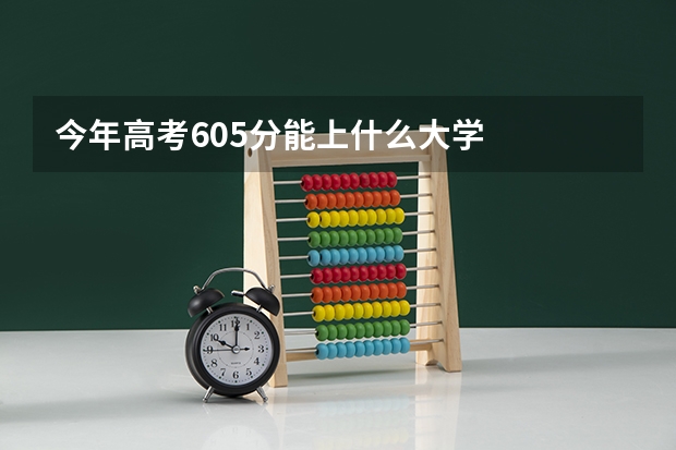 今年高考605分能上什么大学
