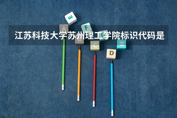 江苏科技大学苏州理工学院标识代码是多少
