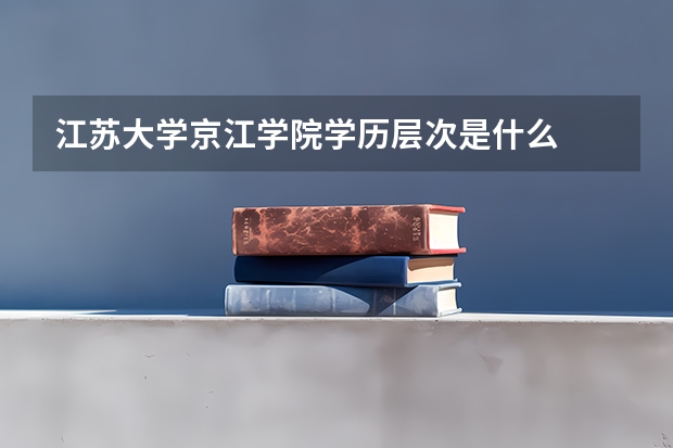 江苏大学京江学院学历层次是什么