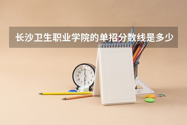 长沙卫生职业学院的单招分数线是多少？