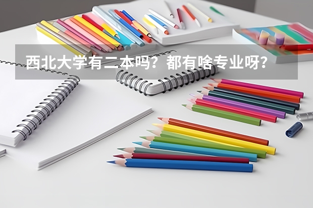 西北大学有二本吗？都有啥专业呀？  三本和一本在一个校区吗？