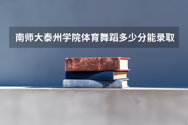 南师大泰州学院体育舞蹈多少分能录取
