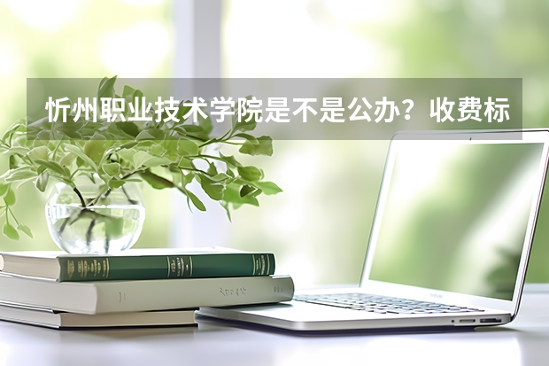 忻州职业技术学院是不是公办？收费标准如何
