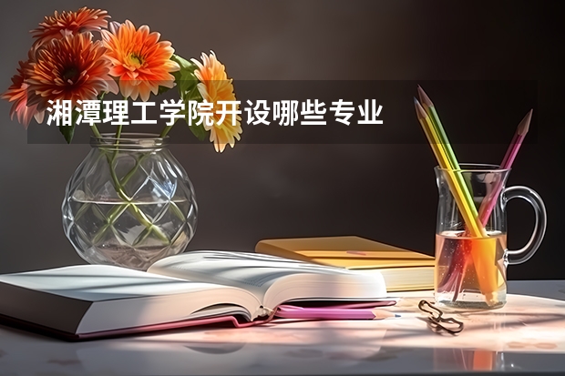 湘潭理工学院开设哪些专业