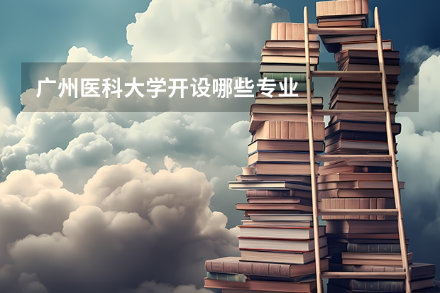 广州医科大学开设哪些专业