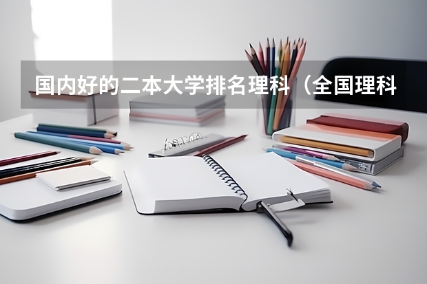 国内好的二本大学排名理科（全国理科二本公办大学排名）