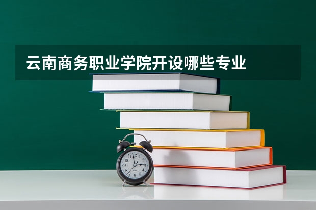 云南商务职业学院开设哪些专业