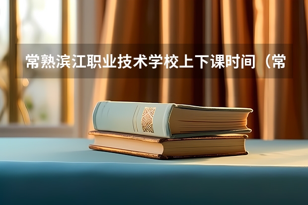 常熟滨江职业技术学校上下课时间（常熟滨江实验中学升学率）