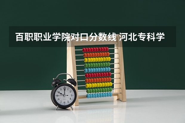 百职职业学院对口分数线 河北专科学校排名公办分数线