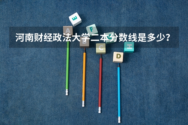 河南财经政法大学二本分数线是多少？