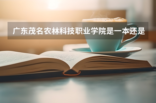 广东茂名农林科技职业学院是一本还是二本 广东茂名农林科技职业学院介绍